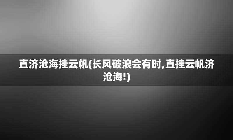 直济沧海挂云帆(长风破浪会有时,直挂云帆济沧海!)