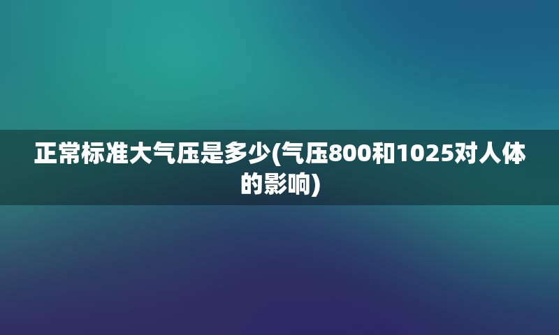 正常标准大气压是多少(气压800和1025对人体的影响)