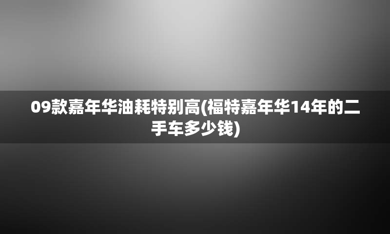 09款嘉年华油耗特别高(福特嘉年华14年的二手车多少钱)