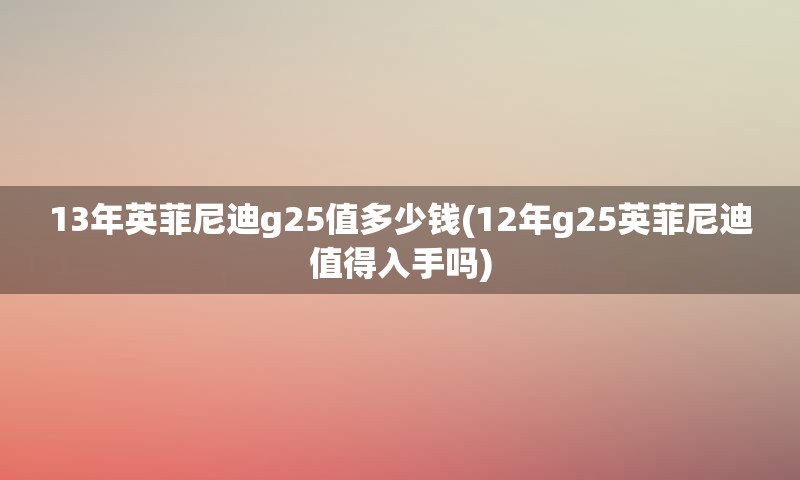13年英菲尼迪g25值多少钱(12年g25英菲尼迪值得入手吗)