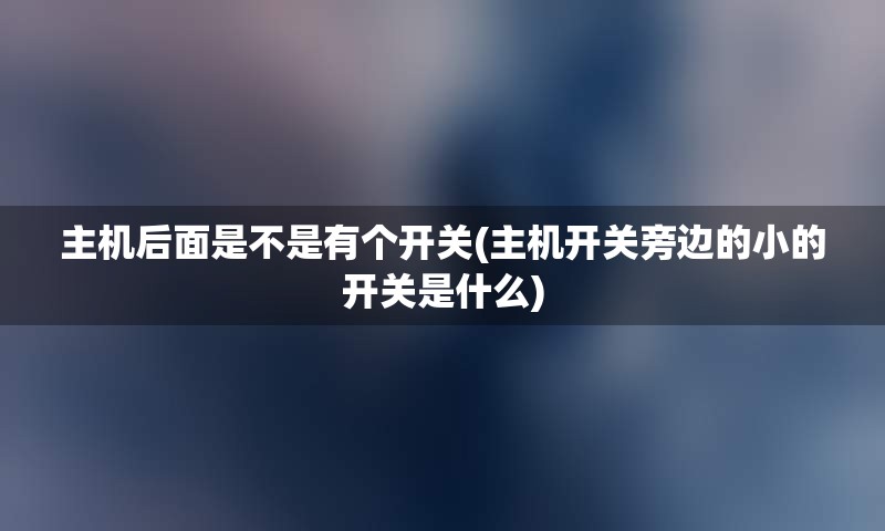 主机后面是不是有个开关(主机开关旁边的小的开关是什么)