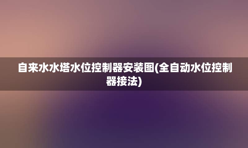 自来水水塔水位控制器安装图(全自动水位控制器接法)