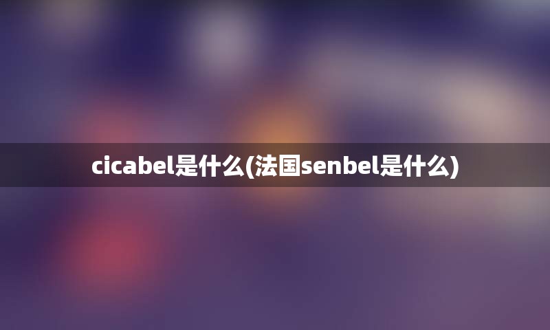 cicabel是什么(法国senbel是什么)