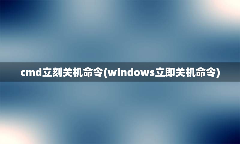 cmd立刻关机命令(windows立即关机命令)