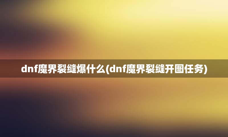 dnf魔界裂缝爆什么(dnf魔界裂缝开图任务)