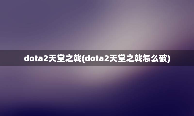 dota2天堂之戟(dota2天堂之戟怎么破)