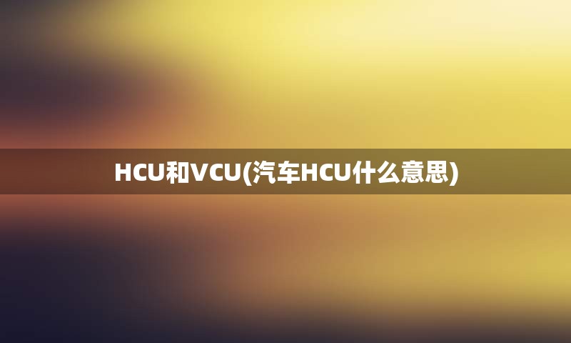 HCU和VCU(汽车HCU什么意思)