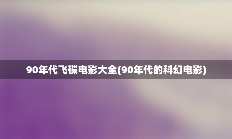 90年代飞碟电影大全(90年代的科幻电影)