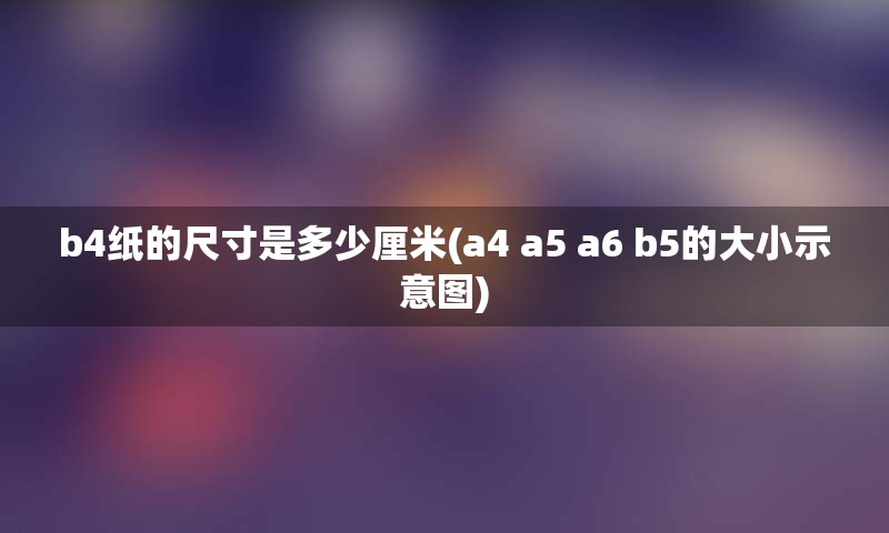 b4纸的尺寸是多少厘米(a4 a5 a6 b5的大小示意图)