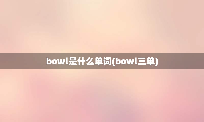 bowl是什么单词(bowl三单)