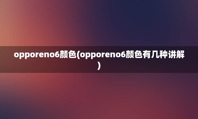 opporeno6颜色(opporeno6颜色有几种讲解)