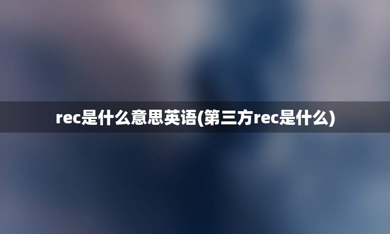 rec是什么意思英语(第三方rec是什么)