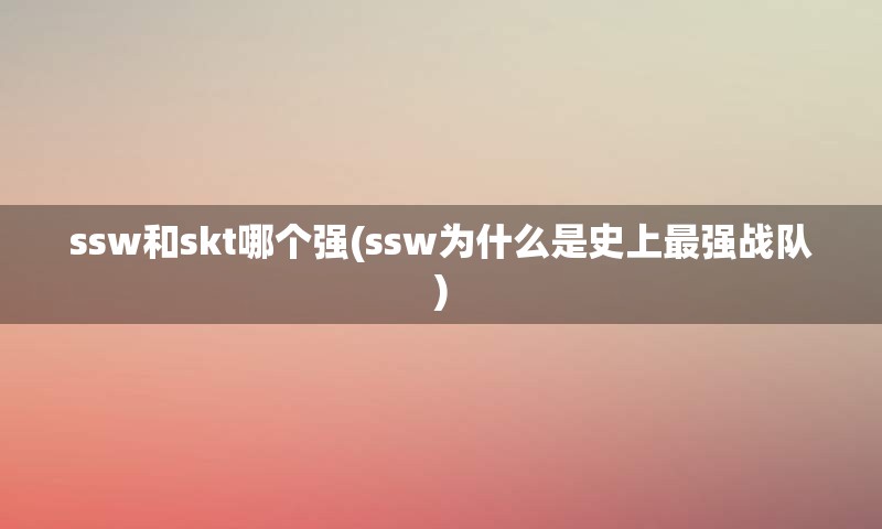 ssw和skt哪个强(ssw为什么是史上最强战队)