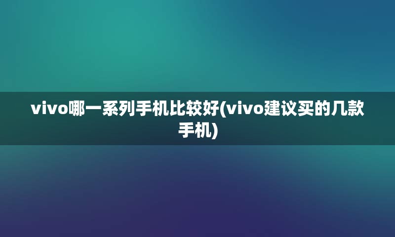 vivo哪一系列手机比较好(vivo建议买的几款手机)