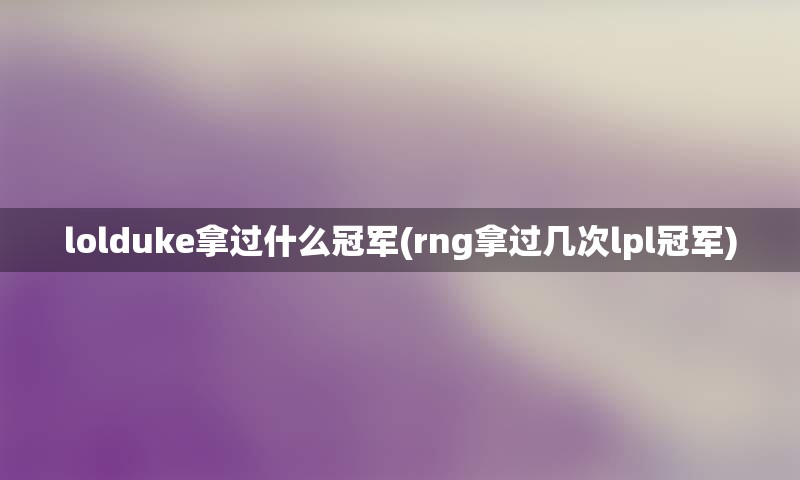 lolduke拿过什么冠军(rng拿过几次lpl冠军)