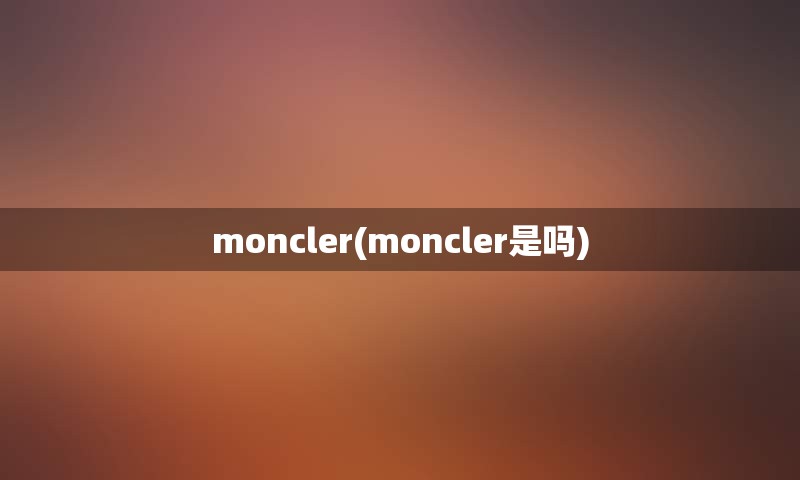 moncler(moncler是吗)