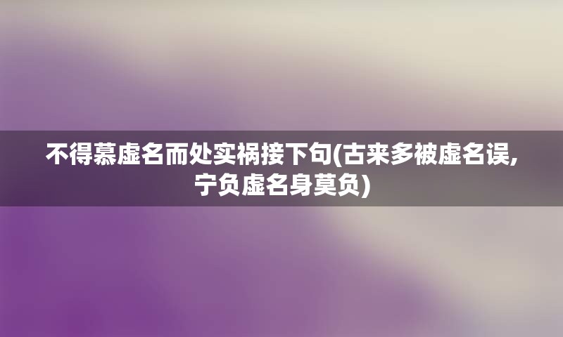 不得慕虚名而处实祸接下句(古来多被虚名误,宁负虚名身莫负)