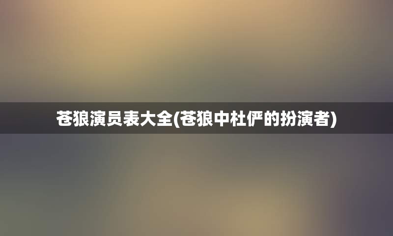 苍狼演员表大全(苍狼中杜俨的扮演者)