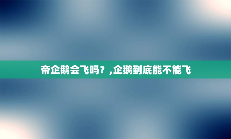 帝企鹅会飞吗？,企鹅到底能不能飞