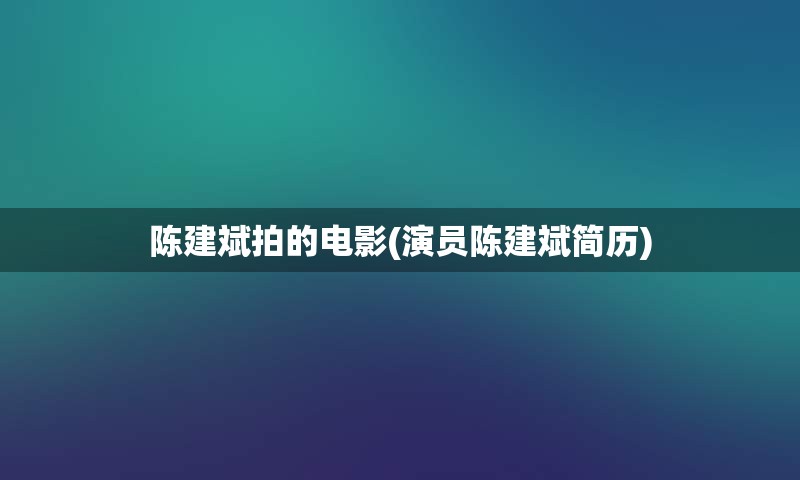 陈建斌拍的电影(演员陈建斌简历)