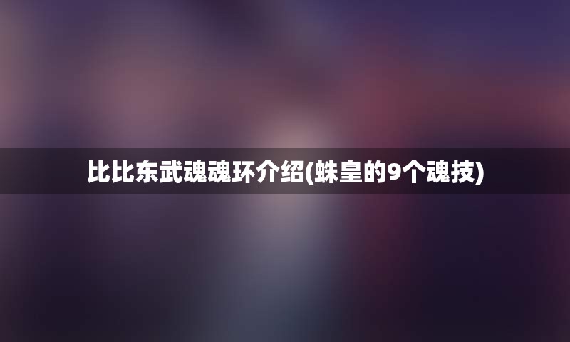 比比东武魂魂环介绍(蛛皇的9个魂技)