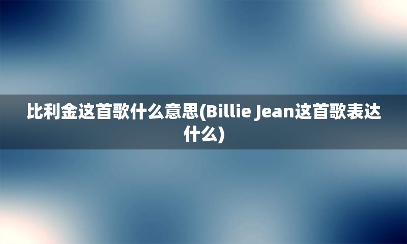 比利金这首歌什么意思(Billie Jean这首歌表达什么)