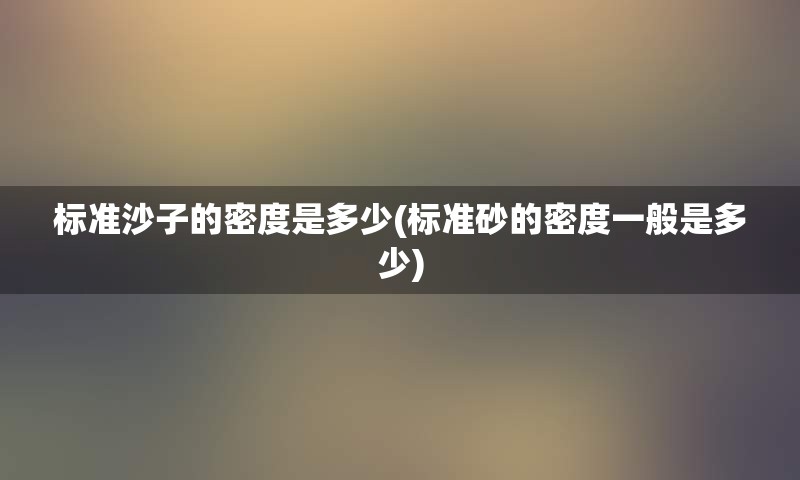 标准沙子的密度是多少(标准砂的密度一般是多少)