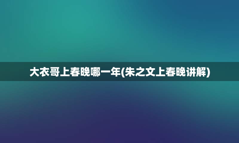 大衣哥上春晚哪一年(朱之文上春晚讲解)