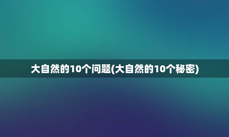 大自然的10个问题(大自然的10个秘密)