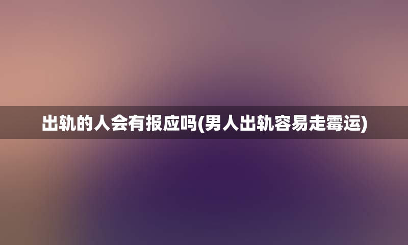 出轨的人会有报应吗(男人出轨容易走霉运)