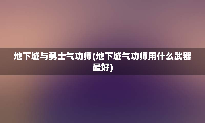 地下城与勇士气功师(地下城气功师用什么武器最好)