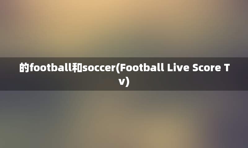 的football和soccer(Football Live Score Tv)