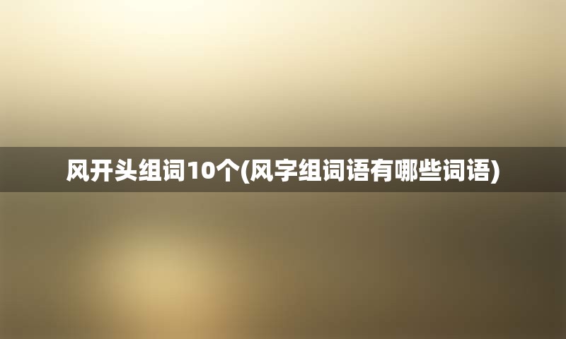 风开头组词10个(风字组词语有哪些词语)