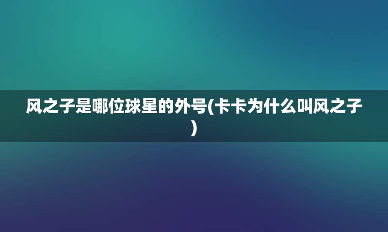 风之子是哪位球星的外号(卡卡为什么叫风之子)