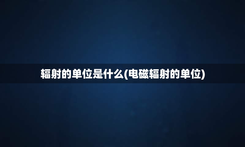 辐射的单位是什么(电磁辐射的单位)