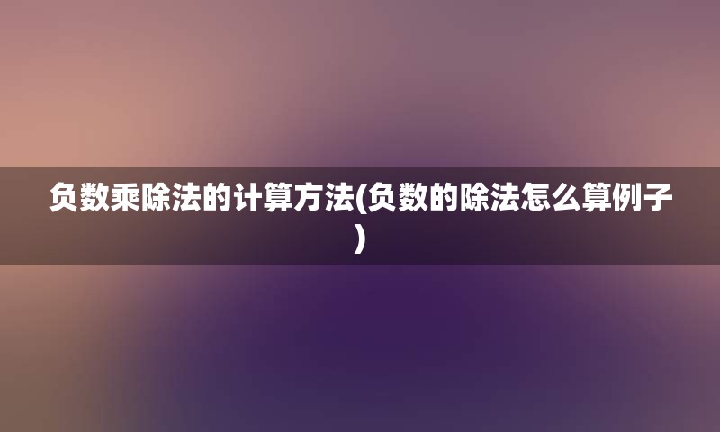 负数乘除法的计算方法(负数的除法怎么算例子)