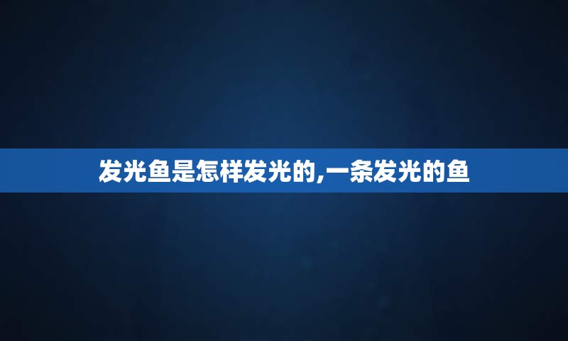 发光鱼是怎样发光的,一条发光的鱼