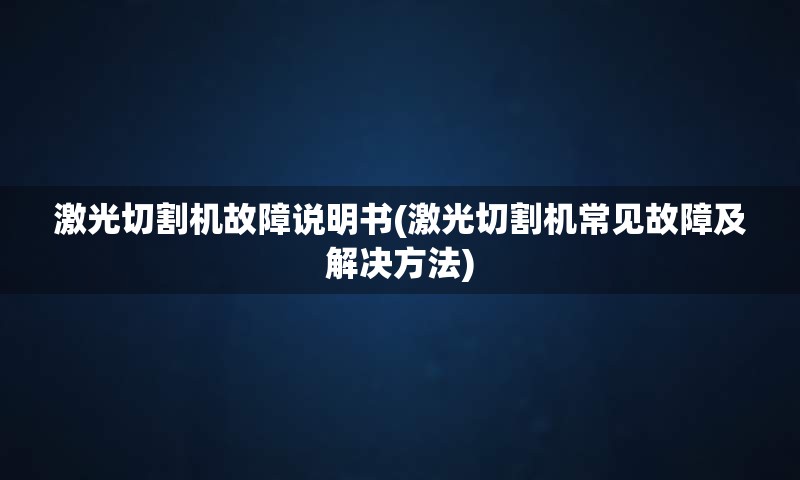 激光切割机故障说明书(激光切割机常见故障及解决方法)