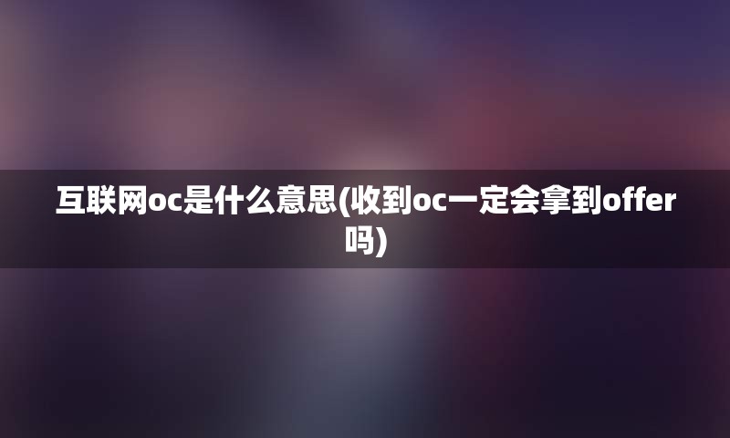 互联网oc是什么意思(收到oc一定会拿到offer吗)