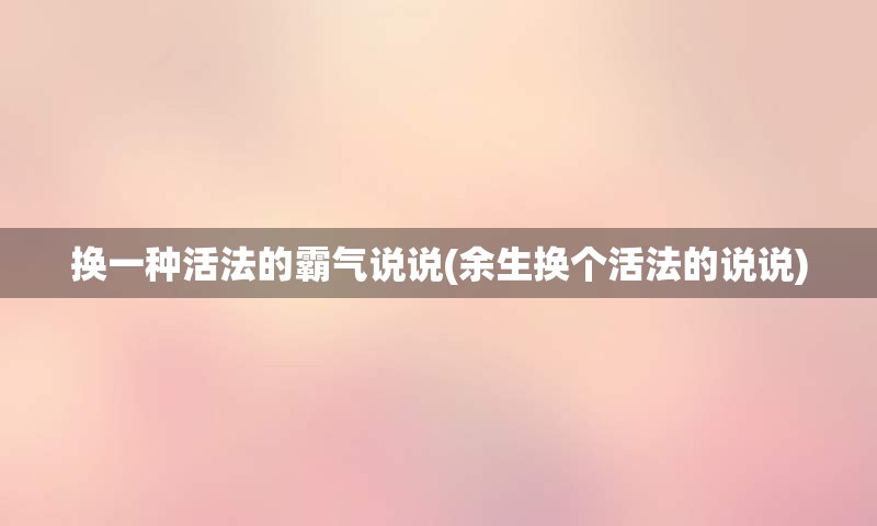 换一种活法的霸气说说(余生换个活法的说说)