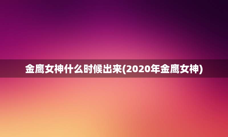 金鹰女神什么时候出来(2020年金鹰女神)