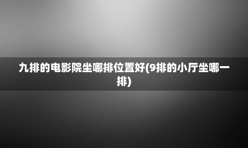 九排的电影院坐哪排位置好(9排的小厅坐哪一排)