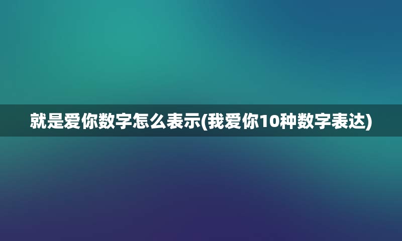 就是爱你数字怎么表示(我爱你10种数字表达)