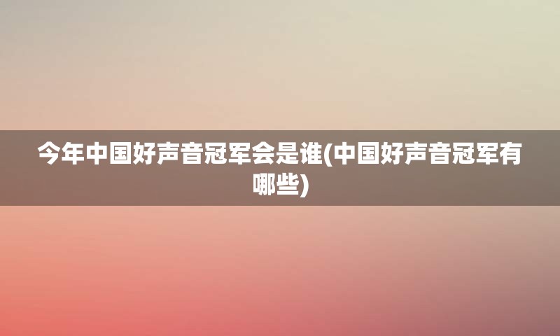 今年中国好声音冠军会是谁(中国好声音冠军有哪些)