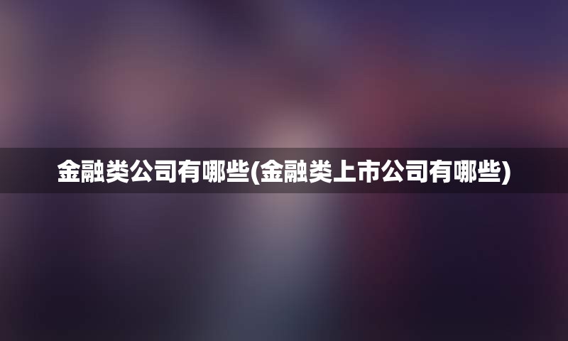 金融类公司有哪些(金融类上市公司有哪些)