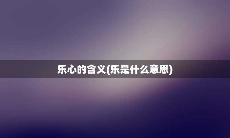 乐心的含义(乐是什么意思)