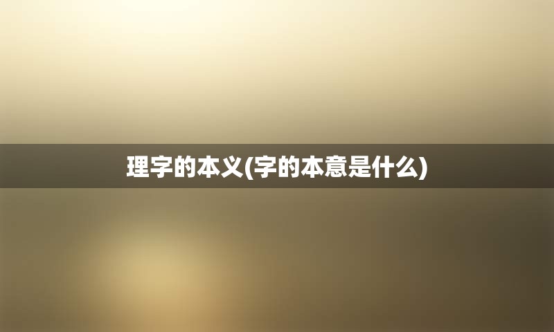 理字的本义(字的本意是什么)