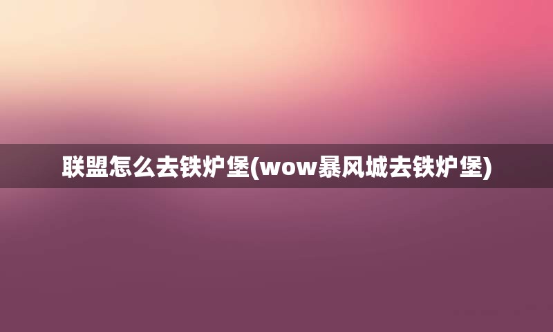 联盟怎么去铁炉堡(wow暴风城去铁炉堡)