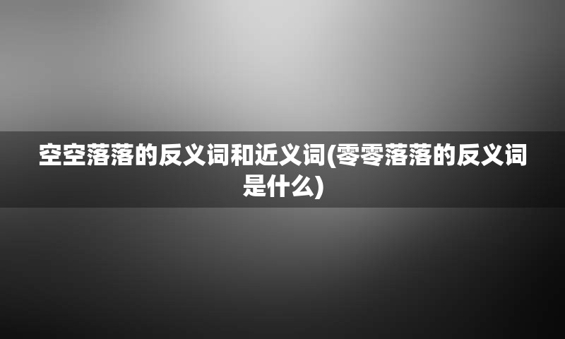 空空落落的反义词和近义词(零零落落的反义词是什么)