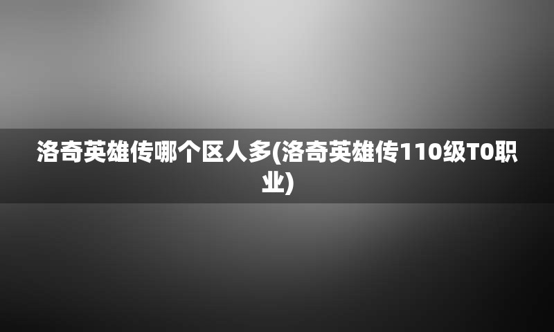 洛奇英雄传哪个区人多(洛奇英雄传110级T0职业)